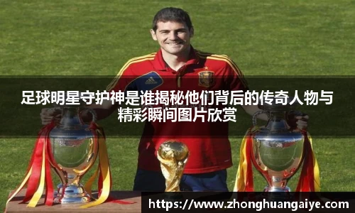 足球明星守护神是谁揭秘他们背后的传奇人物与精彩瞬间图片欣赏