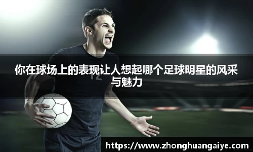 你在球场上的表现让人想起哪个足球明星的风采与魅力