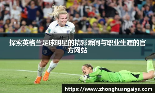 探索英格兰足球明星的精彩瞬间与职业生涯的官方网站